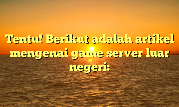 Tentu! Berikut adalah artikel mengenai game server luar negeri: