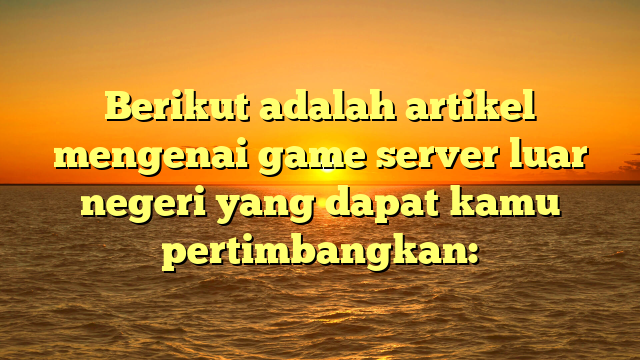 Berikut adalah artikel mengenai game server luar negeri yang dapat kamu pertimbangkan: