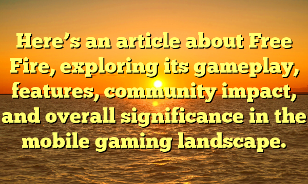 Here’s an article about Free Fire, exploring its gameplay, features, community impact, and overall significance in the mobile gaming landscape.