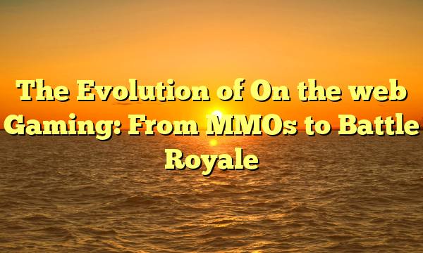 The Evolution of On the web Gaming: From MMOs to Battle Royale