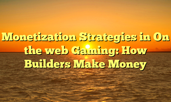 Monetization Strategies in On the web Gaming: How Builders Make Money