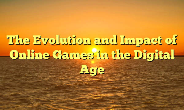 The Evolution and Impact of Online Games in the Digital Age