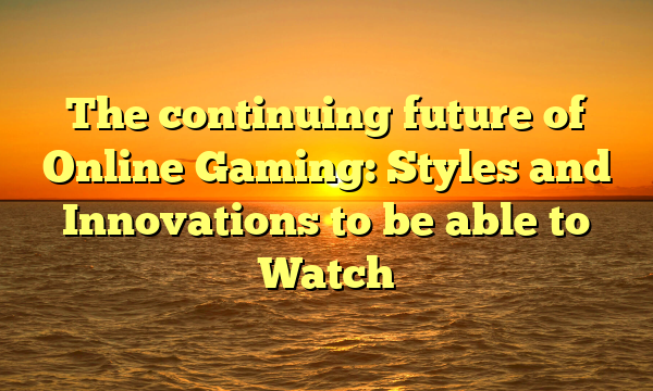 The continuing future of Online Gaming: Styles and Innovations to be able to Watch