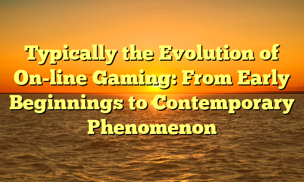 Typically the Evolution of On-line Gaming: From Early Beginnings to Contemporary Phenomenon