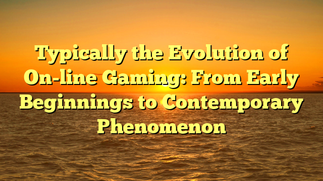 Typically the Evolution of On-line Gaming: From Early Beginnings to Contemporary Phenomenon