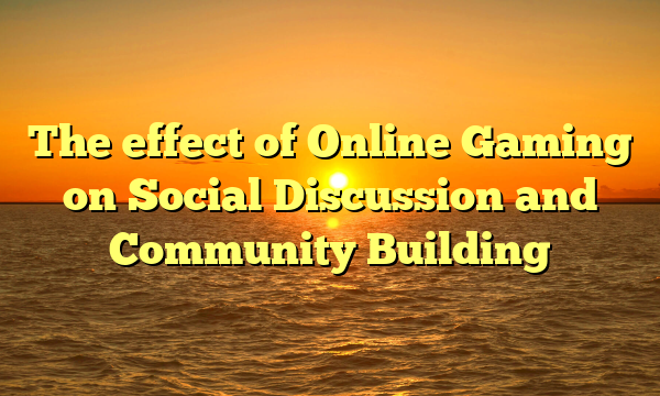 The effect of Online Gaming on Social Discussion and Community Building